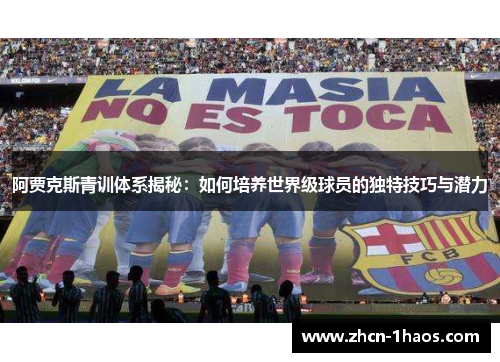 阿贾克斯青训体系揭秘:如何培养世界级球员的独特技巧与潜力 阿贾克斯青训体系揭秘:如何培养世界级球员的独特技巧与潜力