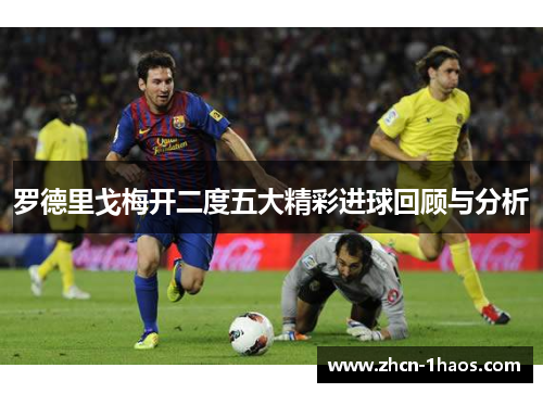 罗德里戈梅开二度五大精彩进球回顾与分析 罗德里戈梅开二度五大精彩进球回顾与分析