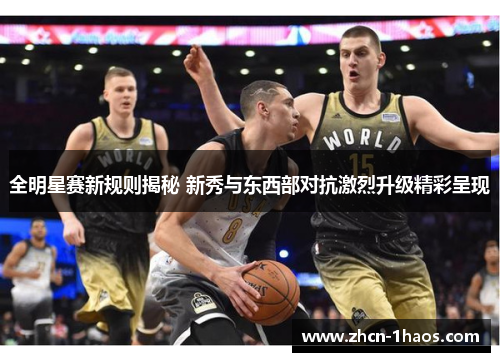 全明星赛新规则揭秘 新秀与东西部对抗激烈升级精彩呈现 全明星赛新规则揭秘 新秀与东西部对抗激烈升级精彩呈现