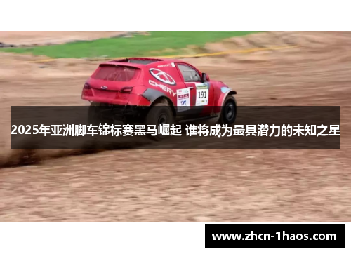 2025年亚洲脚车锦标赛黑马崛起 谁将成为最具潜力的未知之星 2025年亚洲脚车锦标赛黑马崛起 谁将成为最具潜力的未知之星