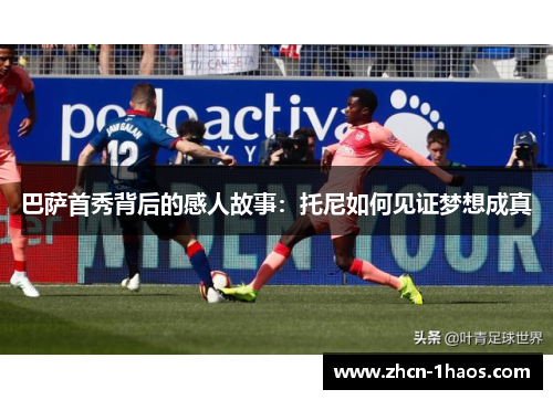 巴萨首秀背后的感人故事：托尼如何见证梦想成真