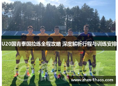 U20国青泰国拉练全程攻略 深度解析行程与训练安排
