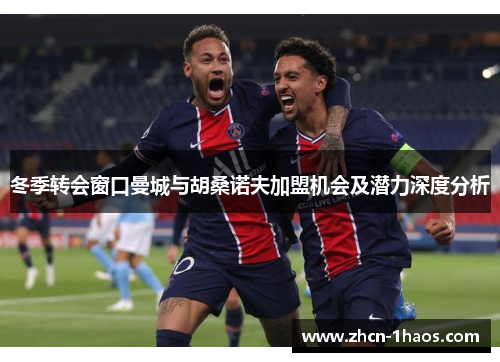 冬季转会窗口曼城与胡桑诺夫加盟机会及潜力深度分析 冬季转会窗口曼城与胡桑诺夫加盟机会及潜力深度分析