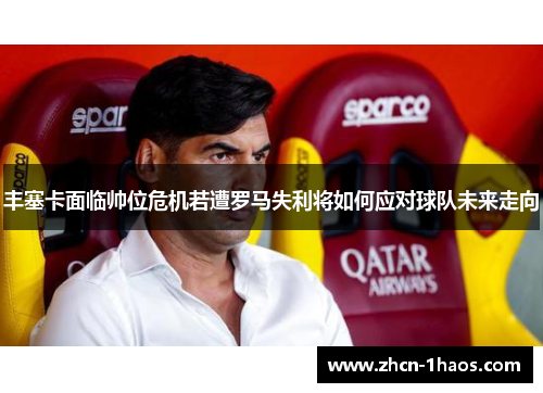 丰塞卡面临帅位危机若遭罗马失利将如何应对球队未来走向