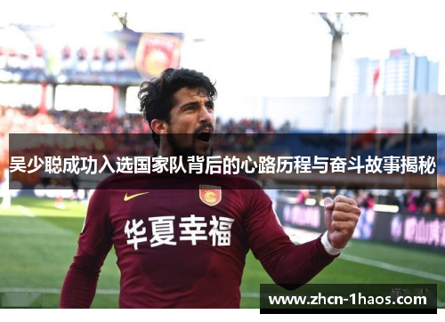 吴少聪成功入选国家队背后的心路历程与奋斗故事揭秘 吴少聪成功入选国家队背后的心路历程与奋斗故事揭秘