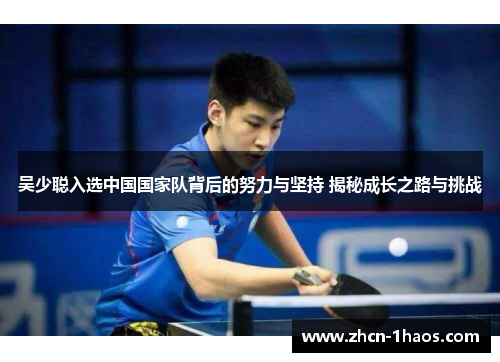 吴少聪入选中国国家队背后的努力与坚持 揭秘成长之路与挑战 吴少聪入选中国国家队背后的努力与坚持 揭秘成长之路与挑战