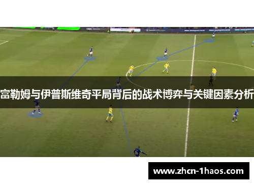 富勒姆与伊普斯维奇平局背后的战术博弈与关键因素分析 富勒姆与伊普斯维奇平局背后的战术博弈与关键因素分析
