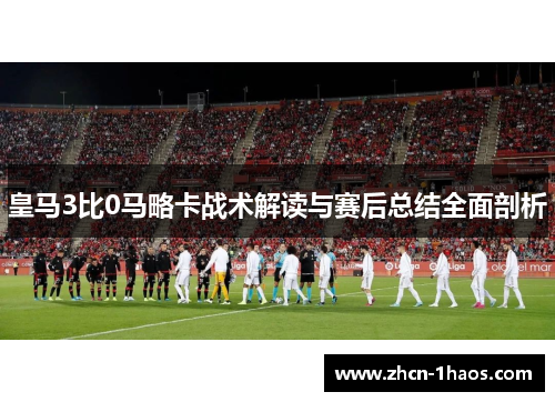 皇马3比0马略卡战术解读与赛后总结全面剖析 皇马3比0马略卡战术解读与赛后总结全面剖析