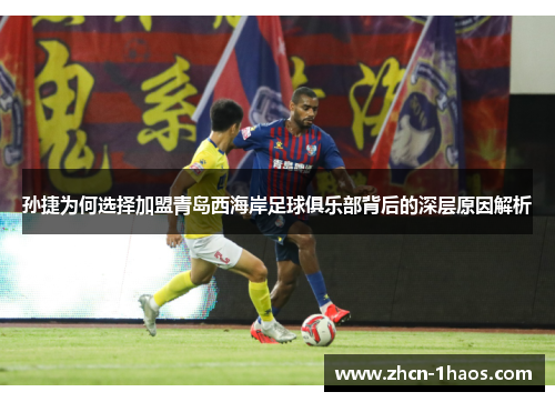 孙捷为何选择加盟青岛西海岸足球俱乐部背后的深层原因解析