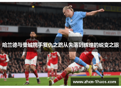 哈兰德与曼城携手复仇之路从失落到辉煌的蜕变之旅