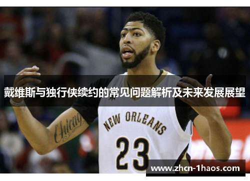 戴维斯与独行侠续约的常见问题解析及未来发展展望