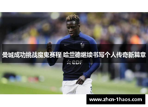 曼城成功挑战魔鬼赛程 哈兰德继续书写个人传奇新篇章 曼城成功挑战魔鬼赛程 哈兰德继续书写个人传奇新篇章
