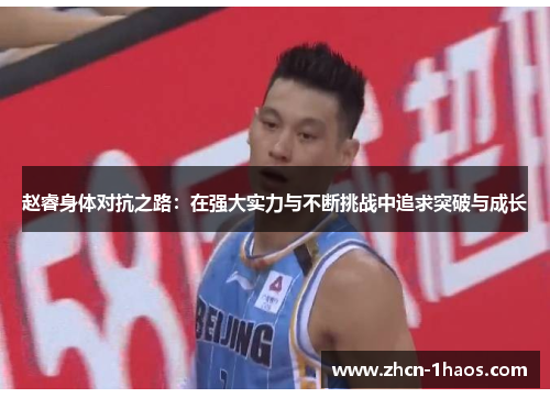 赵睿身体对抗之路:在强大实力与不断挑战中追求突破与成长 赵睿身体对抗之路:在强大实力与不断挑战中追求突破与成长