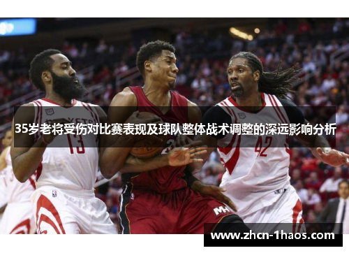 35岁老将受伤对比赛表现及球队整体战术调整的深远影响分析