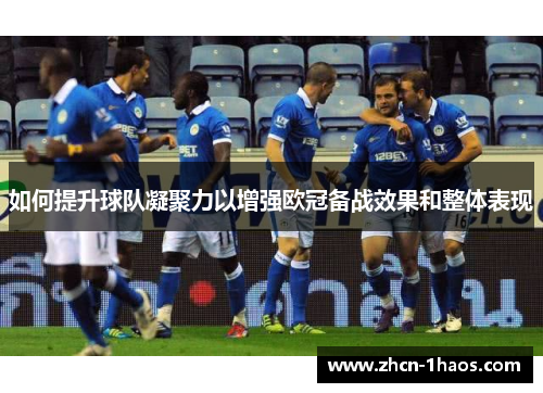 如何提升球队凝聚力以增强欧冠备战效果和整体表现