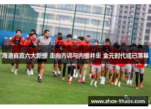 海港官宣六大新援 走向青训与内援并重 金元时代或已落幕