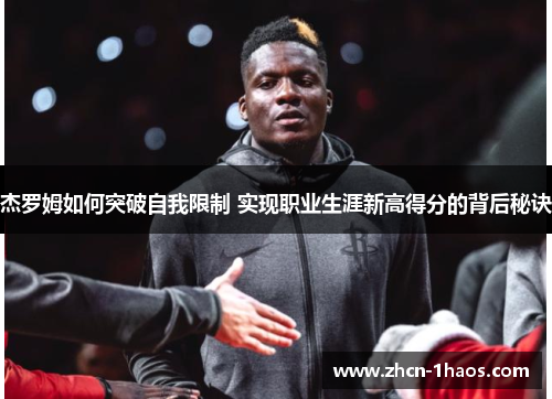 杰罗姆如何突破自我限制 实现职业生涯新高得分的背后秘诀