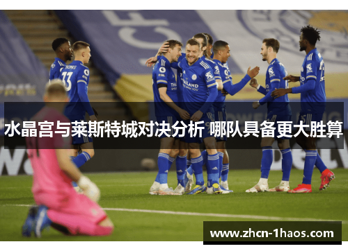 水晶宫与莱斯特城对决分析 哪队具备更大胜算