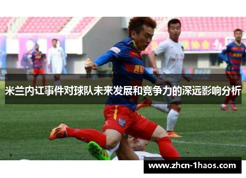 米兰内讧事件对球队未来发展和竞争力的深远影响分析
