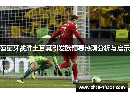 葡萄牙战胜土耳其引发欧预赛热潮分析与启示