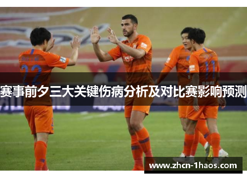 赛事前夕三大关键伤病分析及对比赛影响预测