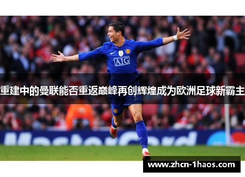 重建中的曼联能否重返巅峰再创辉煌成为欧洲足球新霸主