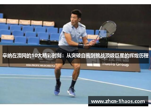 辛纳在澳网的10大精彩时刻：从突破自我到挑战顶级巨星的辉煌历程