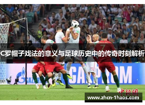 C罗帽子戏法的意义与足球历史中的传奇时刻解析