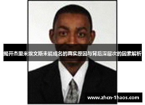 揭开杰里米埃文斯未能成名的真实原因与背后深层次的因素解析 揭开杰里米埃文斯未能成名的真实原因与背后深层次的因素解析