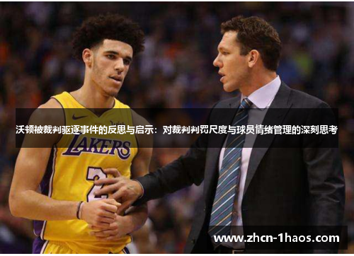 沃顿被裁判驱逐事件的反思与启示：对裁判判罚尺度与球员情绪管理的深刻思考