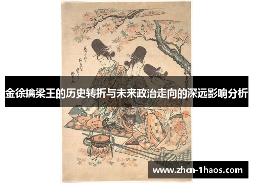 金徐擒梁王的历史转折与未来政治走向的深远影响分析 金徐擒梁王的历史转折与未来政治走向的深远影响分析