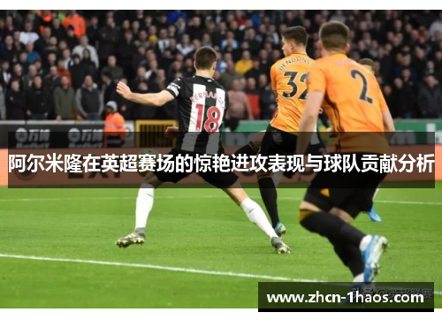 阿尔米隆在英超赛场的惊艳进攻表现与球队贡献分析 阿尔米隆在英超赛场的惊艳进攻表现与球队贡献分析