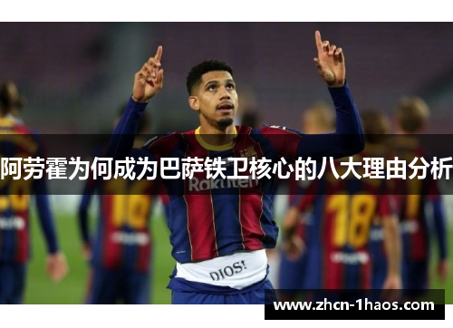 阿劳霍为何成为巴萨铁卫核心的八大理由分析 阿劳霍为何成为巴萨铁卫核心的八大理由分析