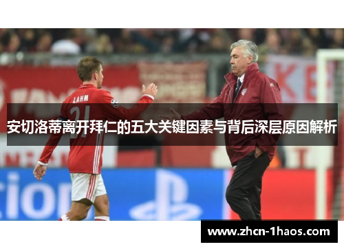 安切洛蒂离开拜仁的五大关键因素与背后深层原因解析 安切洛蒂离开拜仁的五大关键因素与背后深层原因解析