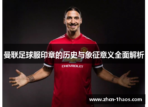 曼联足球服印章的历史与象征意义全面解析 曼联足球服印章的历史与象征意义全面解析