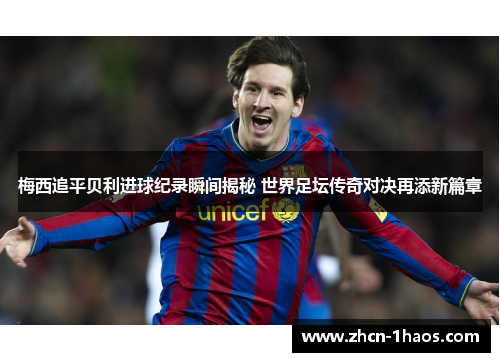 梅西追平贝利进球纪录瞬间揭秘 世界足坛传奇对决再添新篇章 梅西追平贝利进球纪录瞬间揭秘 世界足坛传奇对决再添新篇章