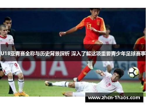 U18亚青赛全称与历史背景探析 深入了解这项重要青少年足球赛事