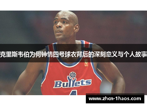 克里斯韦伯为何钟情四号球衣背后的深刻意义与个人故事