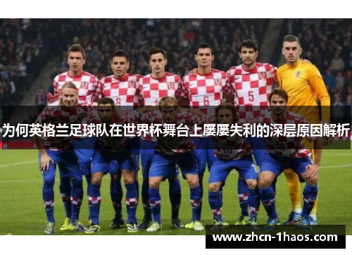 为何英格兰足球队在世界杯舞台上屡屡失利的深层原因解析