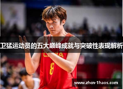 卫猛运动员的五大巅峰成就与突破性表现解析 卫猛运动员的五大巅峰成就与突破性表现解析