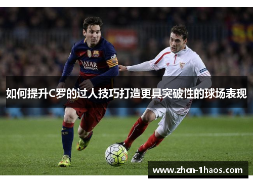 如何提升C罗的过人技巧打造更具突破性的球场表现