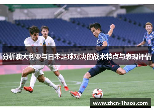 分析澳大利亚与日本足球对决的战术特点与表现评估