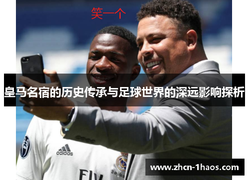 皇马名宿的历史传承与足球世界的深远影响探析 皇马名宿的历史传承与足球世界的深远影响探析