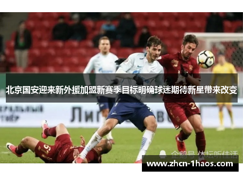 北京国安迎来新外援加盟新赛季目标明确球迷期待新星带来改变
