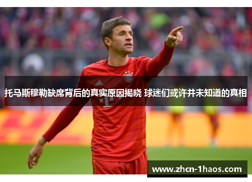 托马斯穆勒缺席背后的真实原因揭晓 球迷们或许并未知道的真相