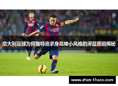 意大利足球为何独特追求身高矮小风格的深层原因揭秘