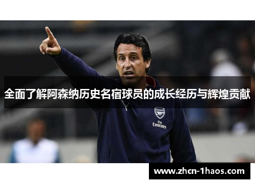 全面了解阿森纳历史名宿球员的成长经历与辉煌贡献