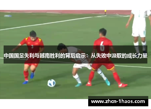 中国国足失利与越南胜利的背后启示:从失败中汲取的成长力量 中国国足失利与越南胜利的背后启示:从失败中汲取的成长力量