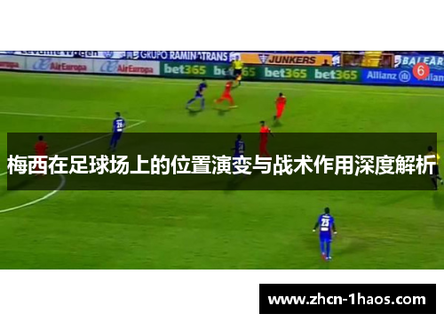 梅西在足球场上的位置演变与战术作用深度解析