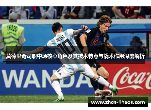 莫德里奇司职中场核心角色及其技术特点与战术作用深度解析 莫德里奇司职中场核心角色及其技术特点与战术作用深度解析